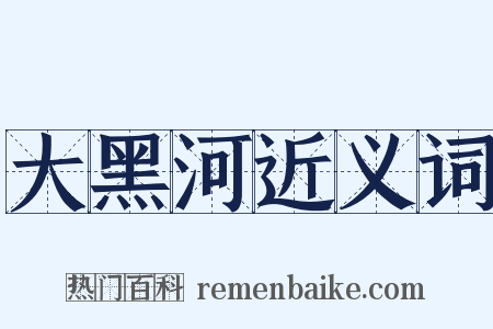 大黑河近义词是什么意思的图片